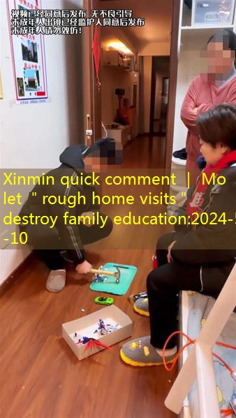 Xinmin quick comment ｜ Mo let ＂rough home visits＂ destroy family education